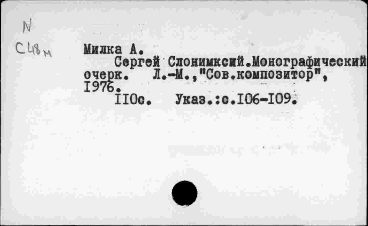 ﻿Милка А»
Сергей Слонимксий.Монографический оче^к. Л.-М.,"Сов.композитор",
11Ос. Указ.:с.106-109.